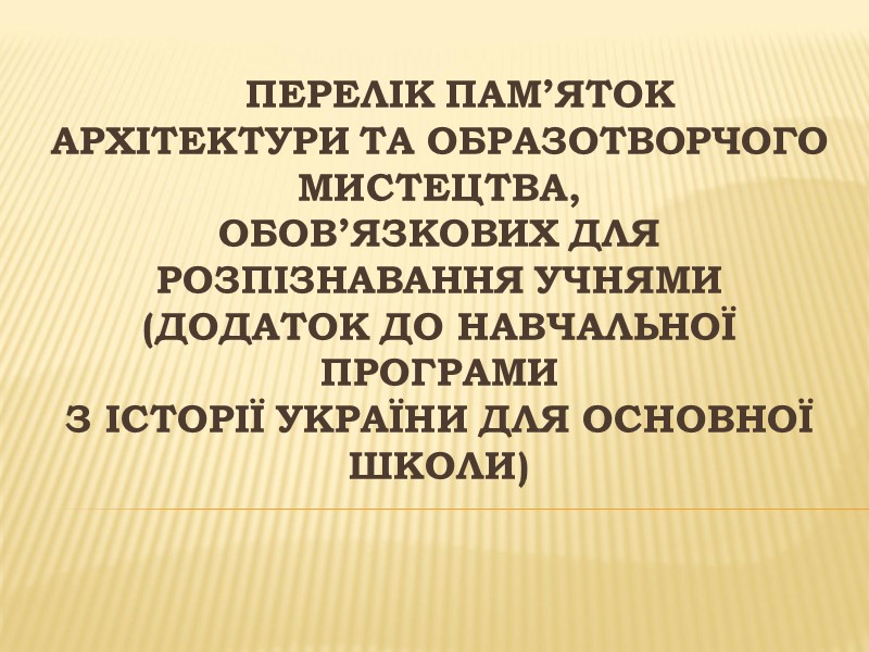 Перелік пам’яток архітектури та образотворчого мистецтва, обов’язкових для розпізнавання учнями (додаток до навчальної програми